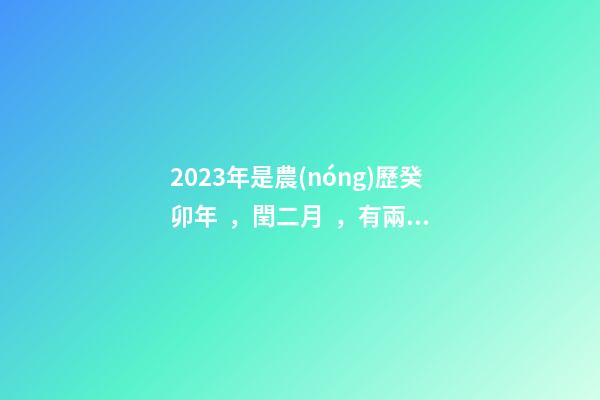 2023年是農(nóng)歷癸卯年，閏二月，有兩個(gè)春，結(jié)婚好不好呢？-第1張-觀點(diǎn)-玄機(jī)派
